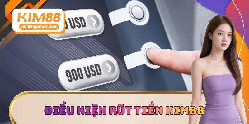 Điều kiện rút tiền KIM88 là gì?